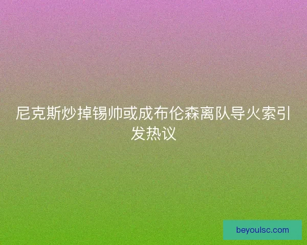 尼克斯炒掉锡帅或成布伦森离队导火索引发热议