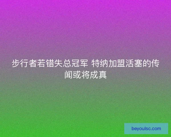 步行者若错失总冠军 特纳加盟活塞的传闻或将成真
