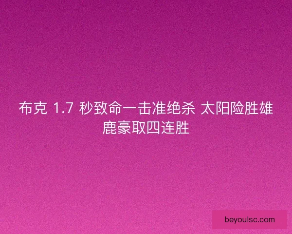 布克 1.7 秒致命一击准绝杀 太阳险胜雄鹿豪取四连胜