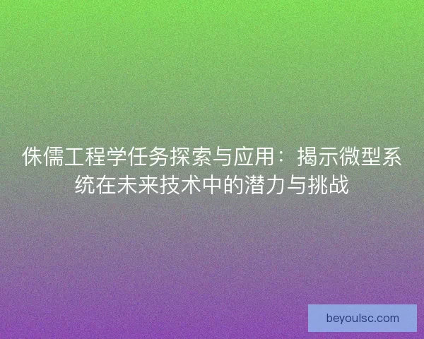 侏儒工程学任务探索与应用：揭示微型系统在未来技术中的潜力与挑战