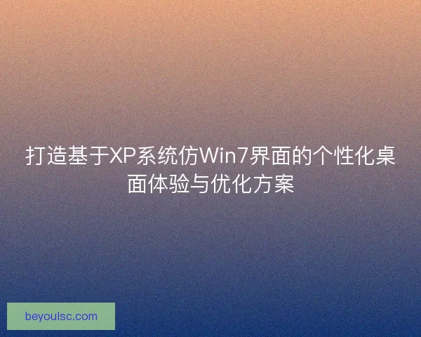 打造基于XP系统仿Win7界面的个性化桌面体验与优化方案