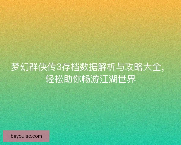 梦幻群侠传3存档数据解析与攻略大全，轻松助你畅游江湖世界
