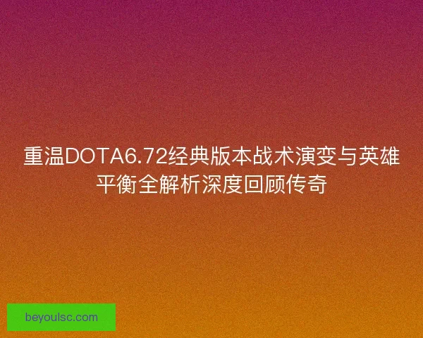 重温DOTA6.72经典版本战术演变与英雄平衡全解析深度回顾传奇