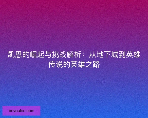 凯恩的崛起与挑战解析：从地下城到英雄传说的英雄之路