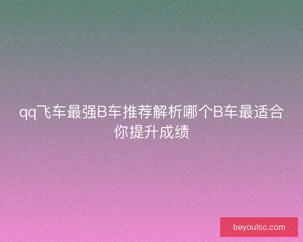 qq飞车最强B车推荐解析哪个B车最适合你提升成绩