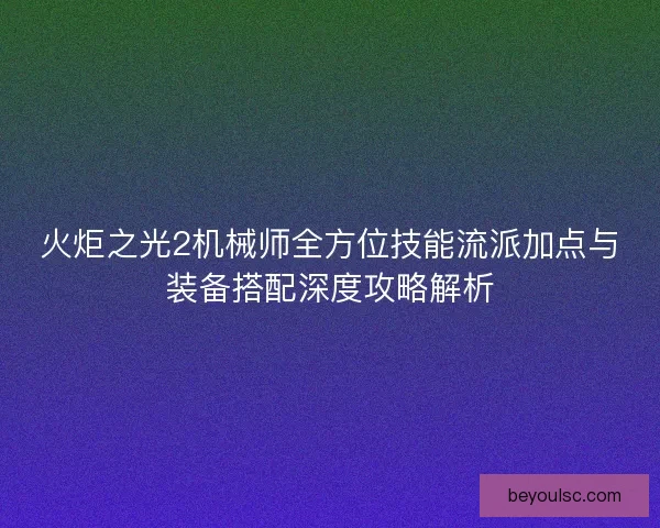 火炬之光2机械师全方位技能流派加点与装备搭配深度攻略解析