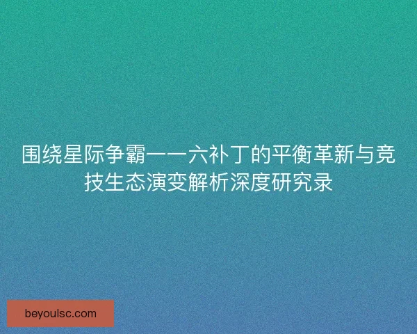 围绕星际争霸一一六补丁的平衡革新与竞技生态演变解析深度研究录